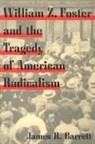 James R. Barrett - William Z. Foster and the Tragedy of American Radicalism