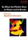 Rigoberto Gonzalez - So Often the Pitcher Goes to Water Until it Breaks