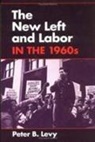 Peter B. Levy - The New Left and Labor in 1960s