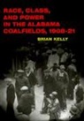 Brian Kelly - Race, Class, and Power in the Alabama Coalfields, 1908-21