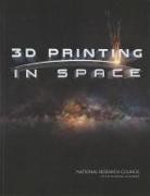 Aeronautics and Space Engineering Board, Committee on Space-Based Additive Manufa, Committee on Space-Based Additive Manufacturing, Division on Engineering and Physical Sci, Division on Engineering and Physical Sciences, National Materials and Manufacturing Boa... - 3D Printing in Space