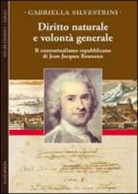 Gabriella Silvestrini - Diritto naturale e volontà generale. Il contrattualismo repubblicano di Jean-Jacques Rousseau