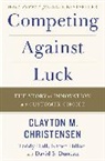 Clayton Christensen, Clayton M Christensen, Clayton M. Christensen, Clayton M. Hall Christensen, Karen Dillon, Dillon Karen... - Competing Against Luck