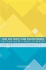 Board On Population Health And Public He, Board on Population Health and Public Health Practice, Institute of Medicine, Roundtable on Health Literacy, Lyla M. Hernandez - How Can Health Care Organizations Become More Health Literate?