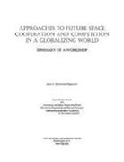 Aeronautics and Space Engineering Board, Division on Engineering and Physical Sci, Division on Engineering and Physical Sciences, National Research Council, Space Studies Board, James V. Zimmerman... - Approaches to Future Space Cooperation and Competition in a Globalizing World