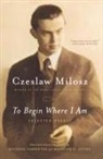 Milosz, Czeslaw Milosz, Czesaw Miosz, Bogdana Carpenter - To Begin Where I Am