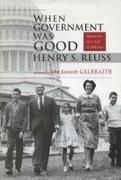 Henry S Reuss, Henry S. Reuss, John Kenneth Galbraith - When Government Was Good Memories of a Life in Politics