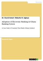 David Ackah, Dr Davi Ackah, Dr David Ackah, Dr. David Ackah, Makafui R Agboyi, Makafui R. Agboyi - Adoption of Electronic Banking in Ghana Banking System