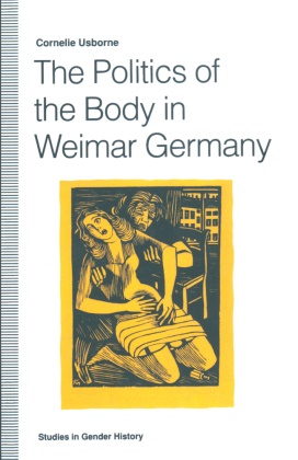 Cornelie Usborne - The Politics of the Body in Weimar Germany - Women's Reproductive Rights and Duties