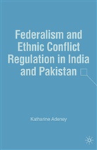 K Adeney, K. Adeney, Katharine Adeney - Federalism and Ethnic Conflict Regulation in India and Pakistan