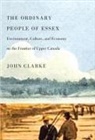 John Clarke - The Ordinary People of Essex: Environment, Culture, and Economy on the Frontier of Upper Canada Volume 218
