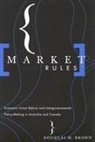 Douglas Brown, Douglas M. Brown - Market Rules: Economic Union Reform and Intergovernmental Policy-Making in Australia and Canada