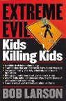 Bob Larson, Thomas Nelson Publishers - Extreme Evil: Kids Killing Kids