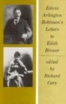 EA Robinson, Edwin Arlington Robinson, Richard Cary - Edwin Arlington Robinson’s Letters to Edith Brower