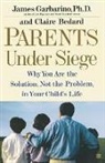 Claire Bedard, James Garbarino, Garbarino James - "Parents Under Siege: Why you are the Solution, not the Problem in your Child's Life "