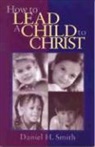 Daniel Smith, Daniel H. Smith - How to Lead a Child to Christ