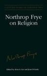 Estate of Northrop Frye, Northrop Frye, Gregory J. Inwood, Carolyn M. Johns, Alvin Lee, Alvin A Lee... - Northrop Frye on Religion
