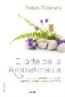 Robert Tisserand - El arte de la aromaterapia : aceites esenciales y masajes para la cura del cuerpo y la mente