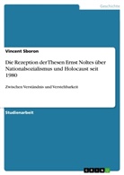 Vincent Sboron - Die Rezeption der Thesen Ernst Noltes über Nationalsozialismus und Holocaust seit 1980