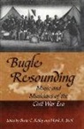 Bruce Kelley, Mark A. Snell - Bugle Resounding: Music and Musicians of the Civil War Era
