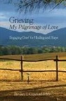 Gary L. Crawford - Grieving: My Pilgrimage of Love: Engaging Grief for Healing and Hope