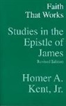 Homer A. Kent, Homer a. Kent Jr - Faith That Works - Studies in the Epistle of James