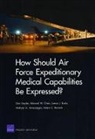 Mahyar A Amouzegar, James Burks, James J Burks, James J. Burks, Edward W Chan, Edward W. Chan... - How Should Air Force Expeditionary Medical Capabilities Be Expressed?