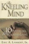 Eric Lambert, Eric A. Lambert - The Kneeling Mind: 10 Attitudes for Victorious Living