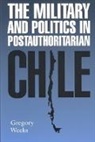 Gregory Weeks, Gregory B. Weeks - The Military and Politics in Postauthoritarian Chile