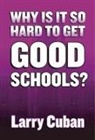 Larry Cuban - Why Is It So Hard to Get Good Schools?