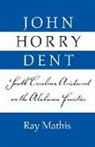 Ray Mathis - John Horry Dent: South Carolina Aristocrat on the Alabama Frontier