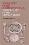 Charles C Jones, Charles C. Jones, Charles Colcock Jones, K. R. Jones, Frank T. Schnell, Frank T Schnell... - Antiquities of the Southern Indians, Particularly of the Georgia Tribes
