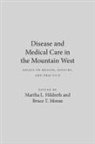 Martha L. Hildreth, Bruce T. Moran, Martha Hildreth, Martha L. Hildreth, Bruce Moran, Bruce T. Moran - Disease and Medical Care in the Mountain West: Essays on Region, History, and Practice