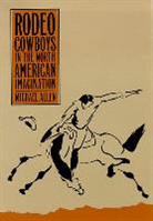 Michael Allen - Rodeo Cowboys in the North American Imagination