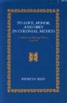 Seed Patricia, Patricia Seed - To Love, Honor, and Obey in Colonial Mexico