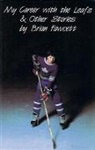 Brian Fawcett - My Career with the Leafs & Other Stories