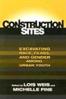Michelle Fine, Lois Weis, Michelle Fine, Lois Weis - Construction Sites: Excavating Race, Class, and Gender Among Urban Youth