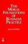 James Wilbur, James B Wilbur, James B. Wilbur, Wilbur James B. - The Moral Foundations of Business Practice