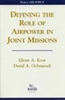 Glenn A Kent, Glenn A. Kent, David A Ochmanek, David A. Ochmanek - Defining the Role of Airpower in Joint Missions