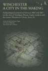 Ben M. Ford, Steven Teague - Winchester, a City in the Making: Archaeological Excavations Between 2002 - 2007 on the Sites of Northgate House, Staple Gardens and the Former Winche