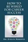 Roberts, Dr Evelyn Roberts, Evelyn Roberts - How to Be Wired for Career Success