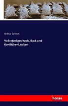 Arthur Grimm - Vollständiges Koch, Back und KonfitürenLexikon