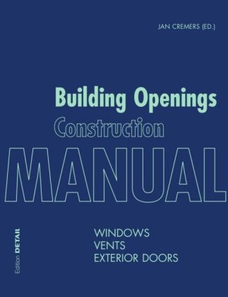 Marku Binder, Markus Binder, Pete Bonfig, Peter Bonfig, Joost et al Hartwig, … - Building Openings Construction Manual Windows, Vents and Exterior Doors