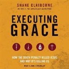 Shane Claiborne, Dan John Miller - Executing Grace: How the Death Penalty Killed Jesus and Why It's Killing Us (Audio book)