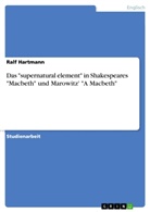 Ralf Hartmann - Das "supernatural element" in Shakespeares "Macbeth"  und Marowitz' "A Macbeth"