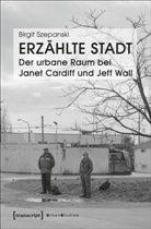 Birgit Szepanski - Erzählte Stadt - Der urbane Raum bei Janet Cardiff und Jeff Wall
