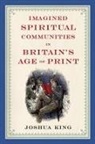 Joshua King - Imagined Spiritual Communities in Britain's Age of Print