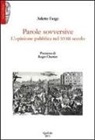 Arlette Farge - Parole sovversive. L'opinione pubblica nel XVIII secolo
