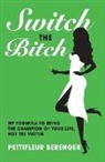 Pettifleur Berenger - Switch the Bitch: My Formula to Being the Champion of your Life, not the Victim