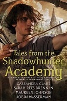 Sarah Ree Brennan, Sarah Rees Brennan, Cassandra Clare, Maur Johnson, Ro Wasserman, Robin Wasserman - Tales from the Shadowhunter Academy